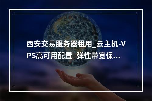 西安交易服务器租用_云主机-VPS高可用配置_弹性带宽保障