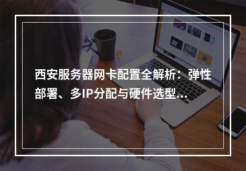 西安服务器网卡配置全解析：弹性部署、多IP分配与硬件选型指南
