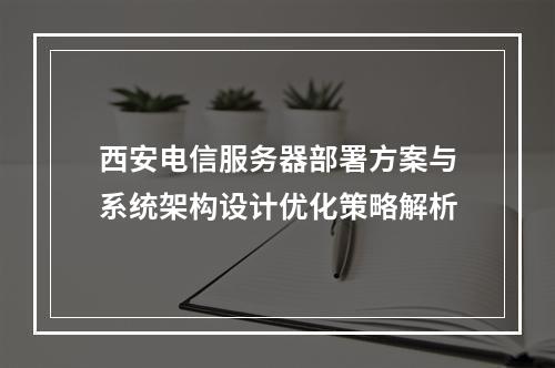 西安电信服务器部署方案与系统架构设计优化策略解析