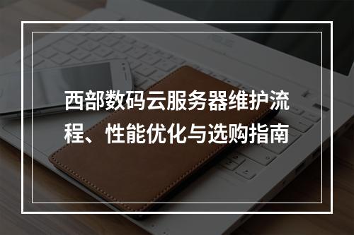 西部数码云服务器维护流程、性能优化与选购指南