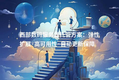 西部数码服务器托管方案：弹性扩展·高可用性·自动更新保障