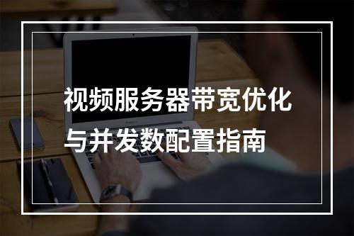 视频服务器带宽优化与并发数配置指南