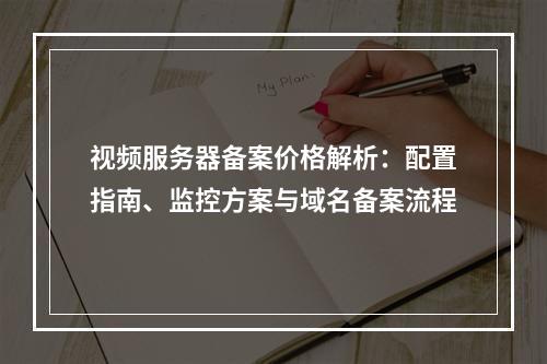 视频服务器备案价格解析：配置指南、监控方案与域名备案流程