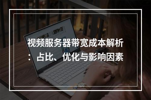 视频服务器带宽成本解析：占比、优化与影响因素