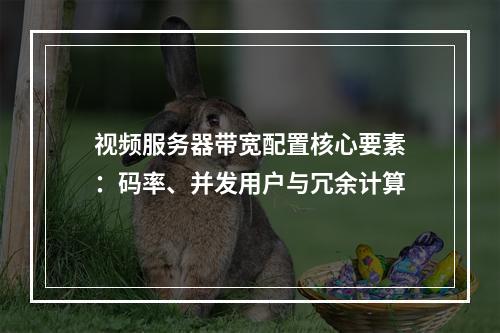 视频服务器带宽配置核心要素：码率、并发用户与冗余计算