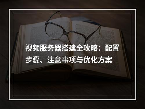 视频服务器搭建全攻略：配置步骤、注意事项与优化方案