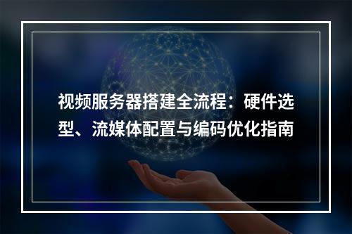 视频服务器搭建全流程：硬件选型、流媒体配置与编码优化指南