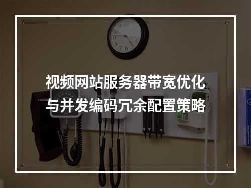 视频网站服务器带宽优化与并发编码冗余配置策略