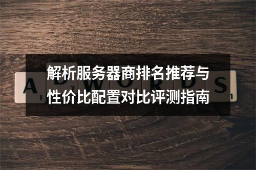 解析服务器商排名推荐与性价比配置对比评测指南