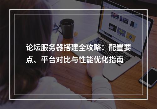 论坛服务器搭建全攻略：配置要点、平台对比与性能优化指南