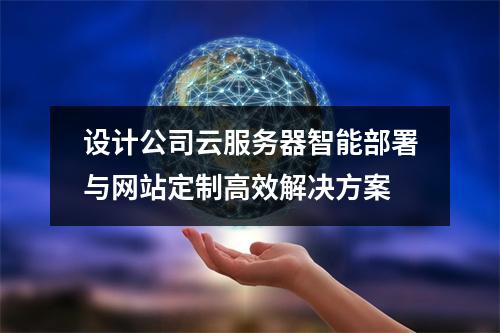 设计公司云服务器智能部署与网站定制高效解决方案