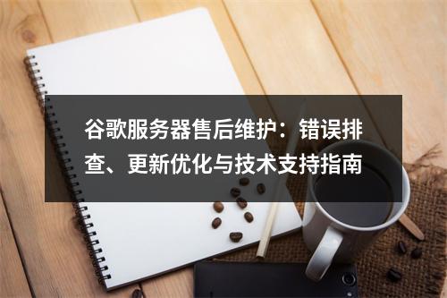 谷歌服务器售后维护：错误排查、更新优化与技术支持指南