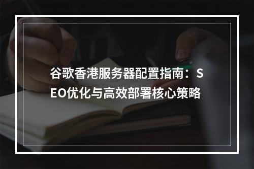谷歌香港服务器配置指南：SEO优化与高效部署核心策略
