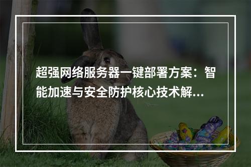 超强网络服务器一键部署方案：智能加速与安全防护核心技术解析