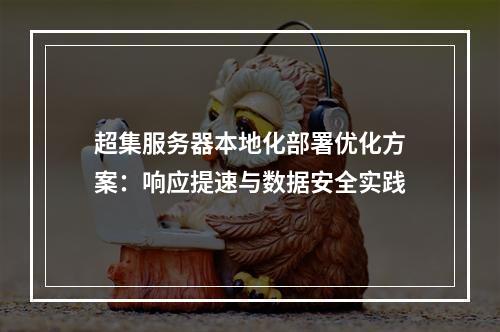 超集服务器本地化部署优化方案：响应提速与数据安全实践