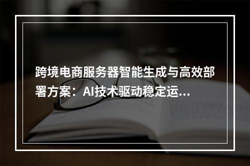跨境电商服务器智能生成与高效部署方案：AI技术驱动稳定运行
