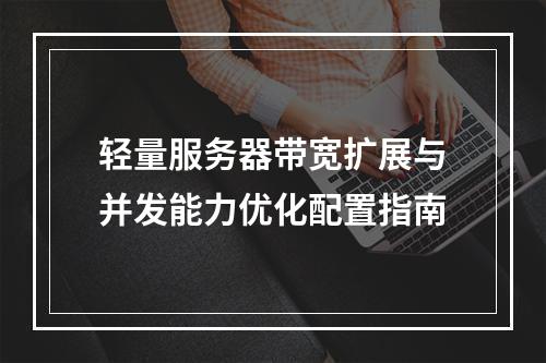轻量服务器带宽扩展与并发能力优化配置指南