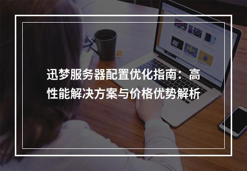 迅梦服务器配置优化指南：高性能解决方案与价格优势解析