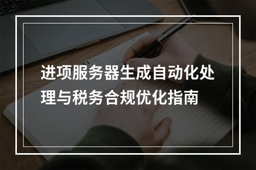 进项服务器生成自动化处理与税务合规优化指南