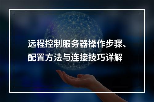 远程控制服务器操作步骤、配置方法与连接技巧详解