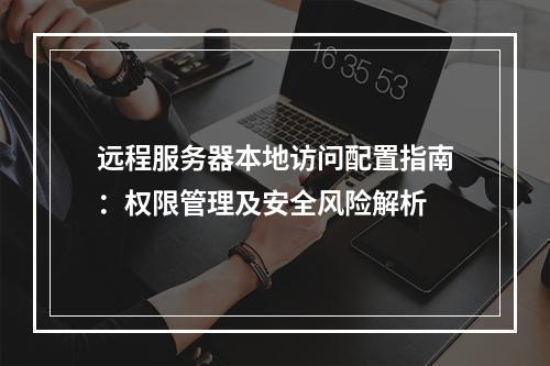 远程服务器本地访问配置指南：权限管理及安全风险解析