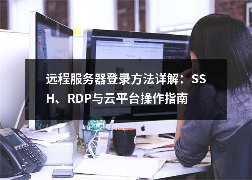 远程服务器登录方法详解：SSH、RDP与云平台操作指南