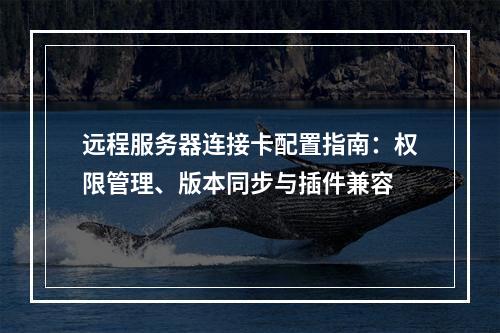 远程服务器连接卡配置指南：权限管理、版本同步与插件兼容
