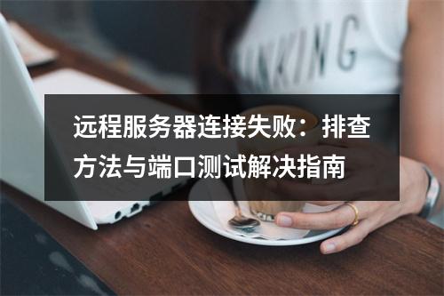 远程服务器连接失败：排查方法与端口测试解决指南