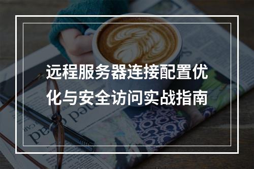 远程服务器连接配置优化与安全访问实战指南