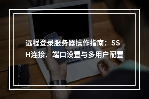 远程登录服务器操作指南：SSH连接、端口设置与多用户配置