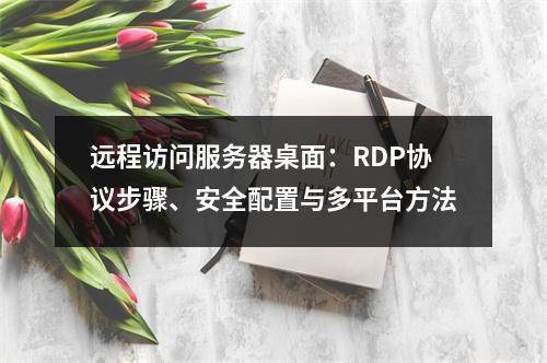 远程访问服务器桌面：RDP协议步骤、安全配置与多平台方法