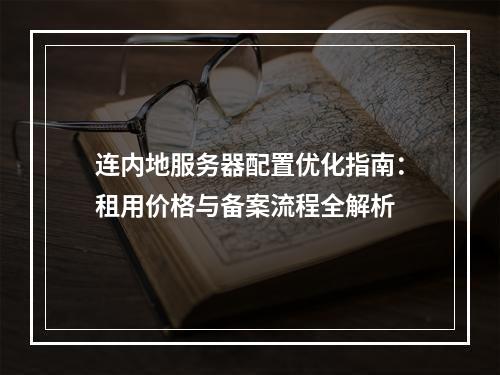 连内地服务器配置优化指南：租用价格与备案流程全解析