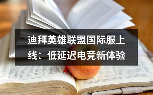 迪拜英雄联盟国际服上线：低延迟电竞新体验