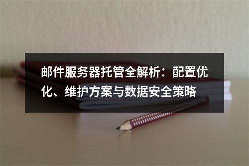邮件服务器托管全解析：配置优化、维护方案与数据安全策略