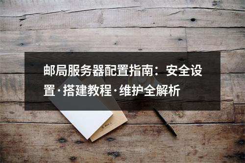 邮局服务器配置指南：安全设置·搭建教程·维护全解析