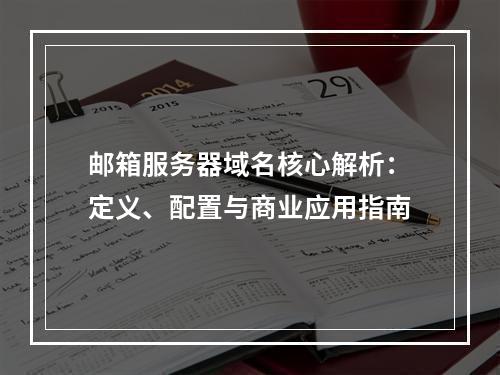 邮箱服务器域名核心解析：定义、配置与商业应用指南
