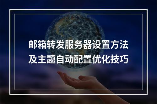 邮箱转发服务器设置方法及主题自动配置优化技巧