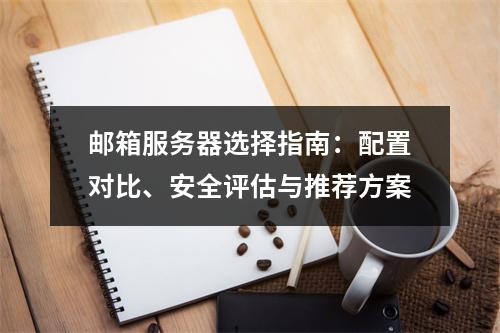 邮箱服务器选择指南：配置对比、安全评估与推荐方案