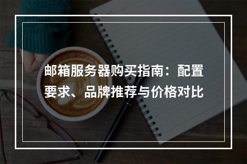 邮箱服务器购买指南：配置要求、品牌推荐与价格对比