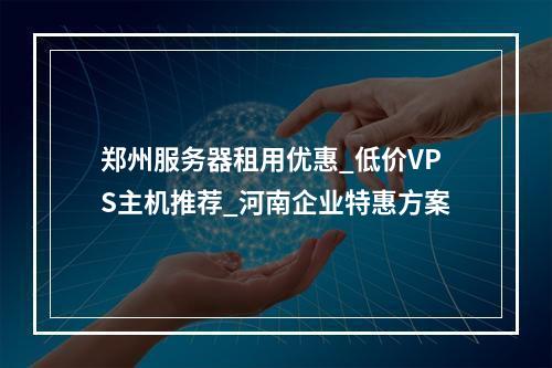 郑州服务器租用优惠_低价VPS主机推荐_河南企业特惠方案
