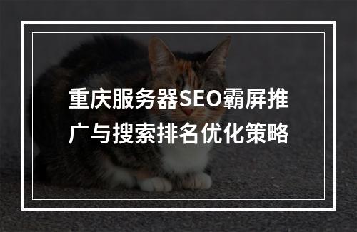 重庆服务器SEO霸屏推广与搜索排名优化策略