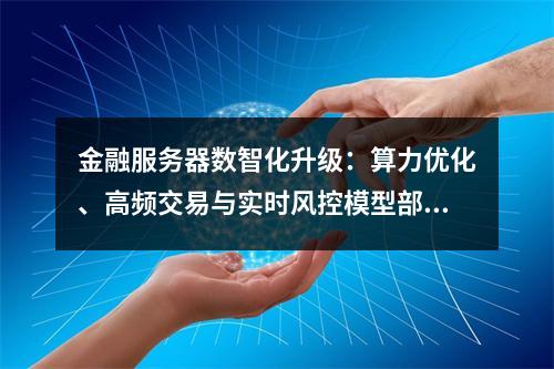 金融服务器数智化升级：算力优化、高频交易与实时风控模型部署