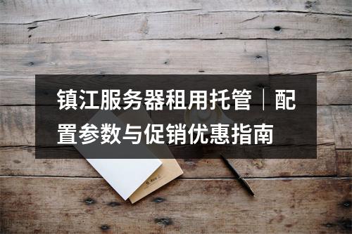 镇江服务器租用托管｜配置参数与促销优惠指南
