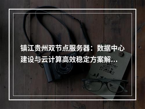 镇江贵州双节点服务器：数据中心建设与云计算高效稳定方案解析
