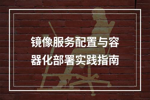 镜像服务配置与容器化部署实践指南