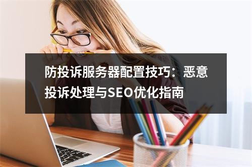 防投诉服务器配置技巧：恶意投诉处理与SEO优化指南