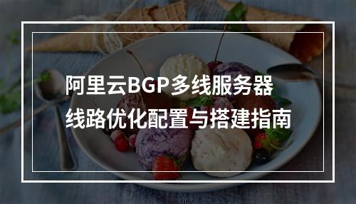 阿里云BGP多线服务器线路优化配置与搭建指南