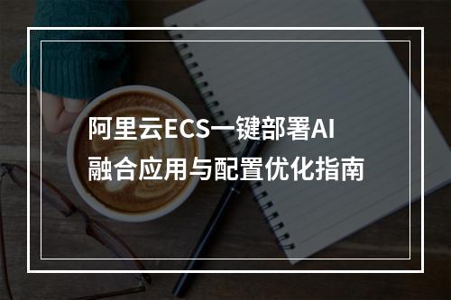 阿里云ECS一键部署AI融合应用与配置优化指南