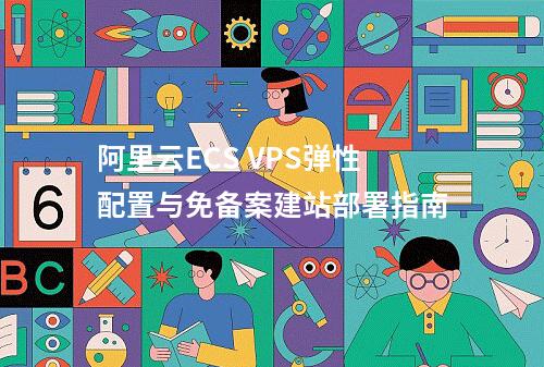 阿里云ECS VPS弹性配置与免备案建站部署指南