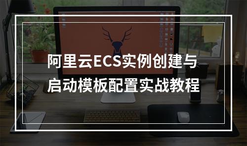 阿里云ECS实例创建与启动模板配置实战教程